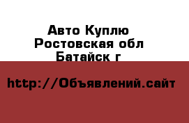 Авто Куплю. Ростовская обл.,Батайск г.